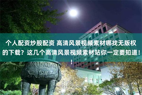 个人配资炒股配资 高清风景视频素材哪找无版权的下载？这几个高清风景视频素材站你一定要知道！