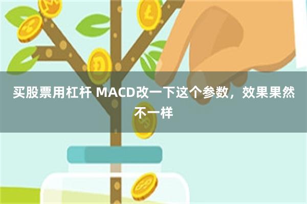 买股票用杠杆 MACD改一下这个参数，效果果然不一样