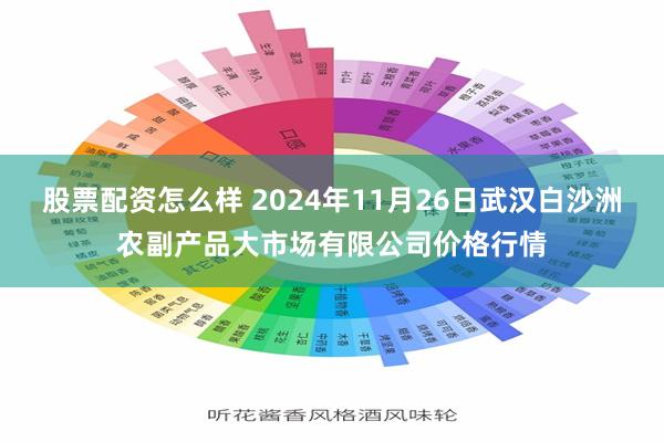 股票配资怎么样 2024年11月26日武汉白沙洲农副产品大市场有限公司价格行情