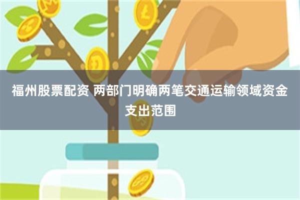 福州股票配资 两部门明确两笔交通运输领域资金支出范围