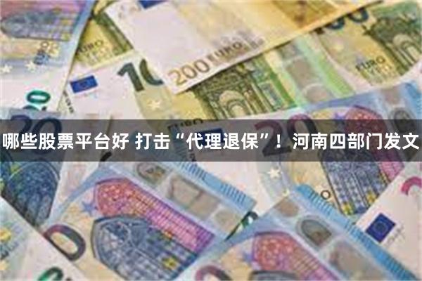 哪些股票平台好 打击“代理退保”！河南四部门发文