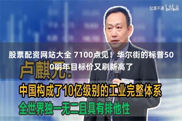 股票配资网站大全 7100点见！华尔街的标普500明年目标价又刷新高了