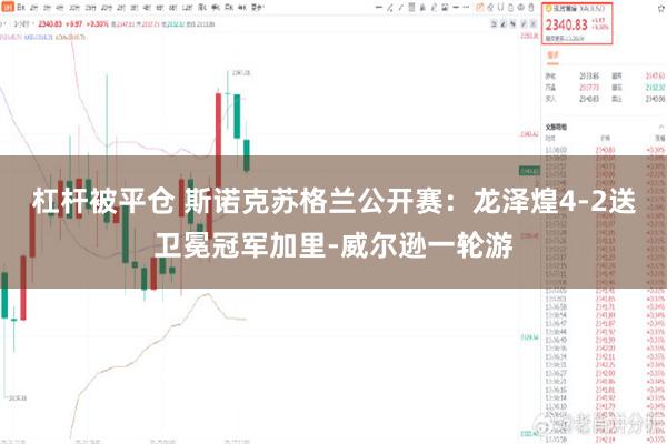 杠杆被平仓 斯诺克苏格兰公开赛：龙泽煌4-2送卫冕冠军加里-威尔逊一轮游