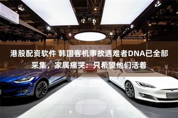 港股配资软件 韩国客机事故遇难者DNA已全部采集，家属痛哭：只希望他们活着