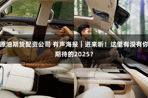 原油期货配资公司 有声海报｜进来听！这里有没有你期待的2025？