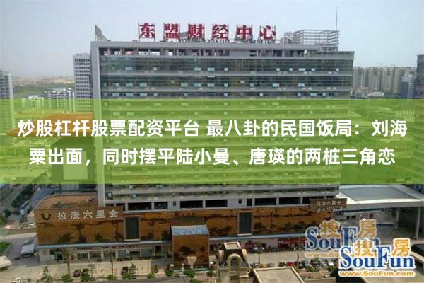 炒股杠杆股票配资平台 最八卦的民国饭局：刘海粟出面，同时摆平陆小曼、唐瑛的两桩三角恋