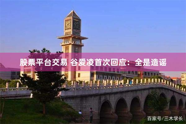 股票平台交易 谷爱凌首次回应：全是造谣