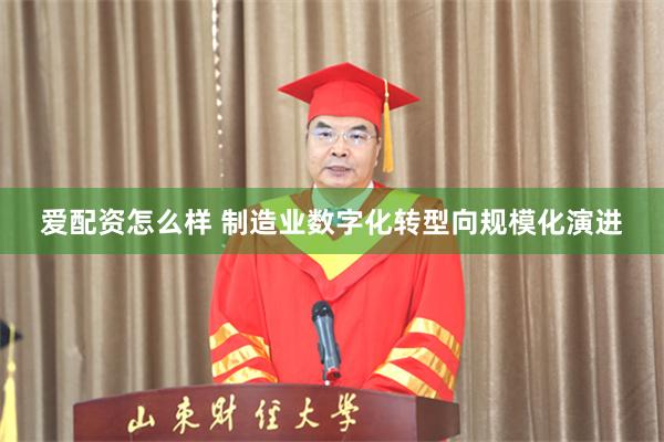 爱配资怎么样 制造业数字化转型向规模化演进