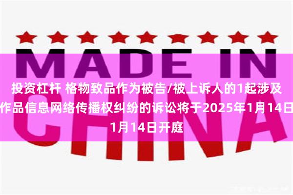 投资杠杆 格物致品作为被告/被上诉人的1起涉及侵害作品信息网络传播权纠纷的诉讼将于2025年1月14日开庭