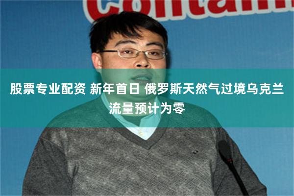 股票专业配资 新年首日 俄罗斯天然气过境乌克兰流量预计为零