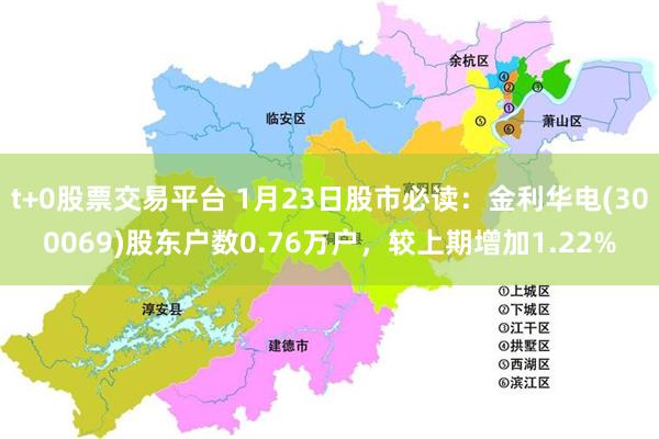 t+0股票交易平台 1月23日股市必读：金利华电(300069)股东户数0.76万户，较上期增加1.22%