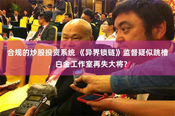 合规的炒股投资系统 《异界锁链》监督疑似跳槽，白金工作室再失大将？