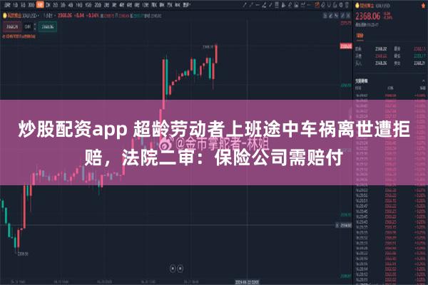 炒股配资app 超龄劳动者上班途中车祸离世遭拒赔，法院二审：保险公司需赔付