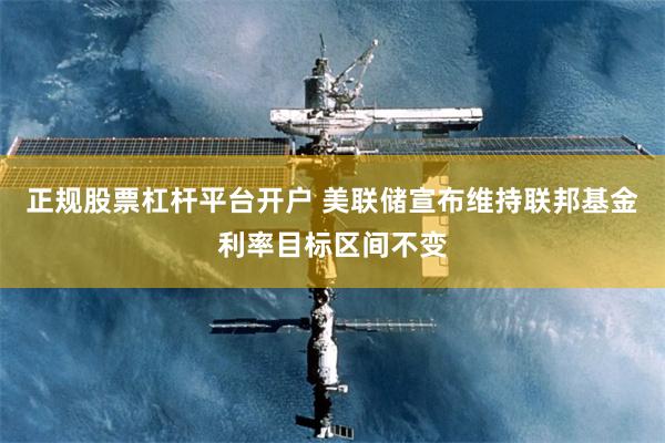 正规股票杠杆平台开户 美联储宣布维持联邦基金利率目标区间不变