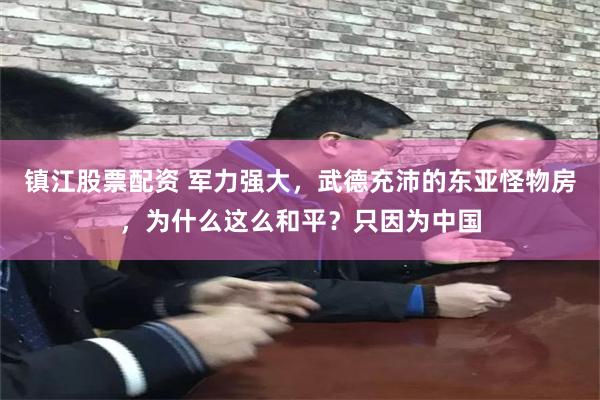 镇江股票配资 军力强大，武德充沛的东亚怪物房，为什么这么和平？只因为中国