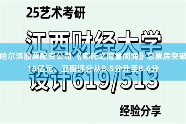 哈尔滨股票配资公司 《哪吒之魔童闹海》总票房突破15亿元，豆瓣评分从8.5分升至8.6分