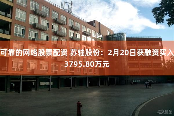 可靠的网络股票配资 苏轴股份：2月20日获融资买入3795.80万元