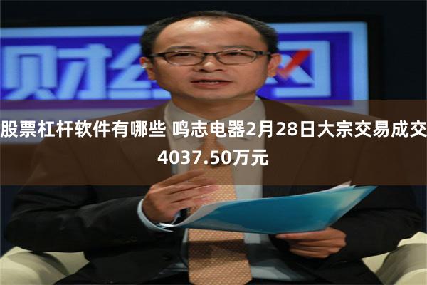 股票杠杆软件有哪些 鸣志电器2月28日大宗交易成交4037.50万元