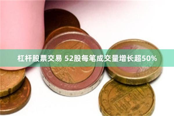 杠杆股票交易 52股每笔成交量增长超50%