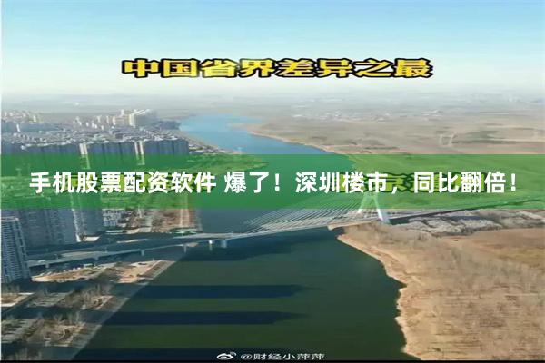 手机股票配资软件 爆了！深圳楼市，同比翻倍！