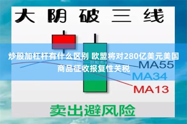 炒股加杠杆有什么区别 欧盟将对280亿美元美国商品征收报复性关税