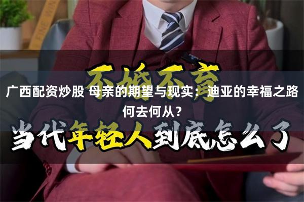 广西配资炒股 母亲的期望与现实：迪亚的幸福之路何去何从？