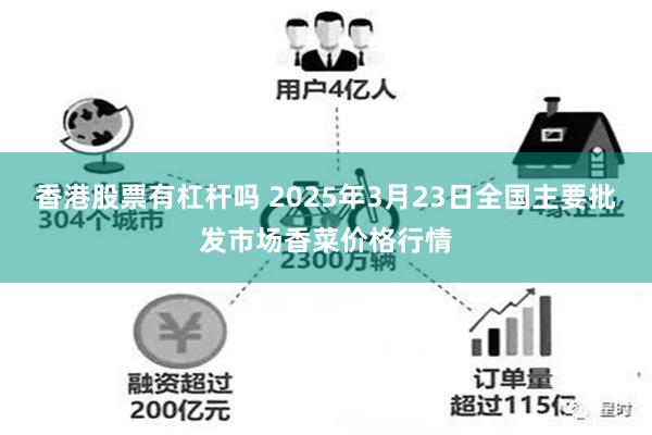 香港股票有杠杆吗 2025年3月23日全国主要批发市场香菜价格行情