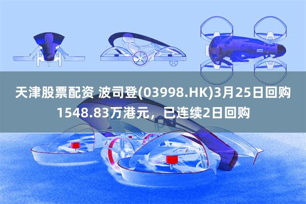天津股票配资 波司登(03998.HK)3月25日回购1548.83万港元，已连续2日回购