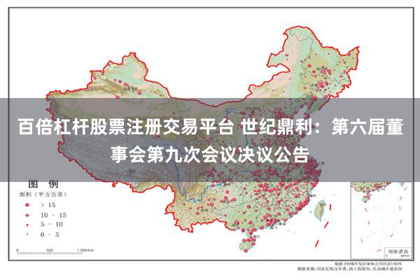 百倍杠杆股票注册交易平台 世纪鼎利：第六届董事会第九次会议决议公告