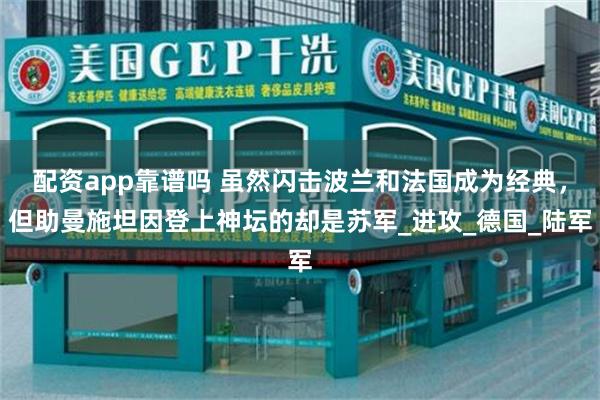 配资app靠谱吗 虽然闪击波兰和法国成为经典，但助曼施坦因登上神坛的却是苏军_进攻_德国_陆军