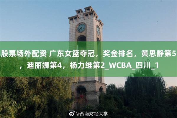 股票场外配资 广东女篮夺冠，奖金排名，黄思静第5，迪丽娜第4，杨力维第2_WCBA_四川_1