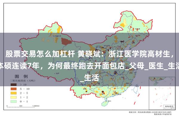 股票交易怎么加杠杆 黄晓斌：浙江医学院高材生，本硕连读7年，为何最终跑去开面包店_父母_医生_生活