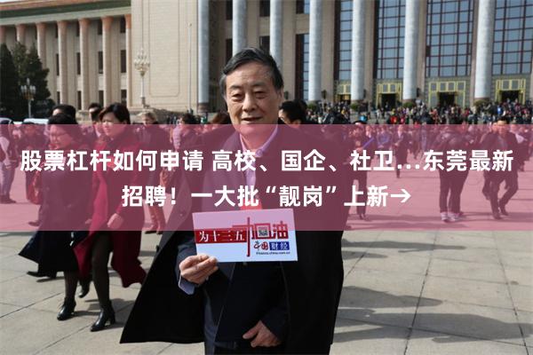 股票杠杆如何申请 高校、国企、社卫…东莞最新招聘！一大批“靓岗”上新→