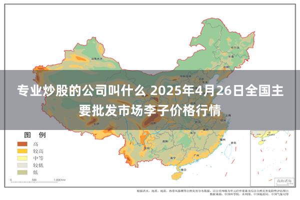 专业炒股的公司叫什么 2025年4月26日全国主要批发市场李子价格行情