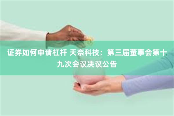 证券如何申请杠杆 天奈科技：第三届董事会第十九次会议决议公告