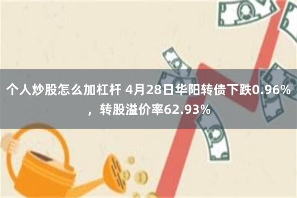 个人炒股怎么加杠杆 4月28日华阳转债下跌0.96%，转股溢价率62.93%