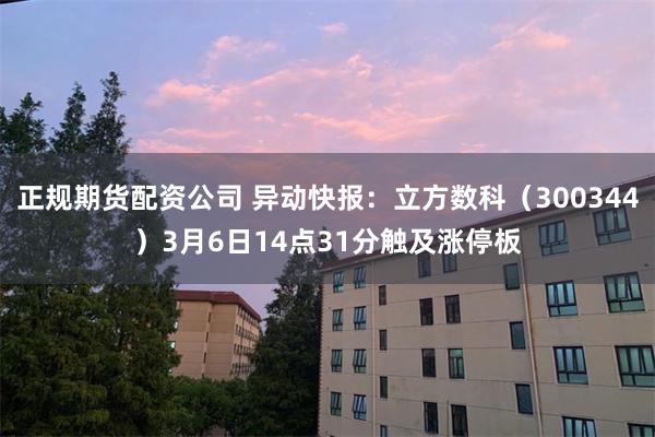 正规期货配资公司 异动快报：立方数科（300344）3月6日14点31分触及涨停板