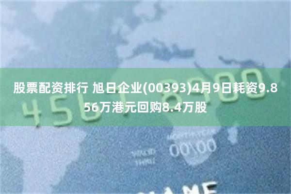 股票配资排行 旭日企业(00393)4月9日耗资9.856万港元回购8.4万股