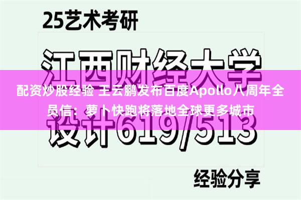 配资炒股经验 王云鹏发布百度Apollo八周年全员信：萝卜快跑将落地全球更多城市