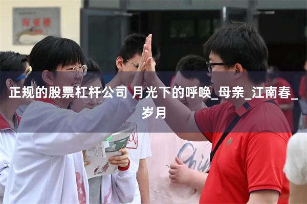 正规的股票杠杆公司 月光下的呼唤_母亲_江南春_岁月