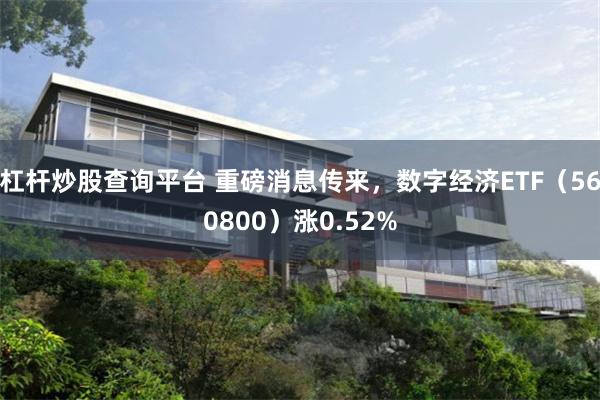 杠杆炒股查询平台 重磅消息传来，数字经济ETF（560800）涨0.52%