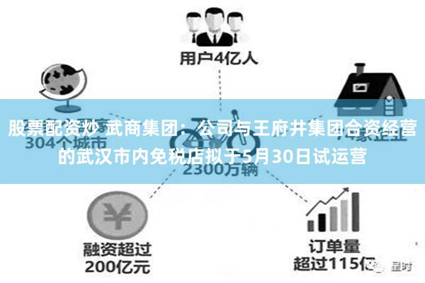 股票配资炒 武商集团：公司与王府井集团合资经营的武汉市内免税店拟于5月30日试运营