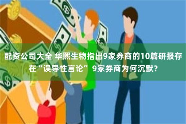 配资公司大全 华熙生物指出9家券商的10篇研报存在“误导性言论” 9家券商为何沉默？