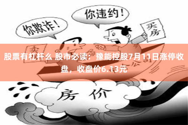 股票有杠杆么 股市必读：豫能控股7月11日涨停收盘，收盘价6.13元