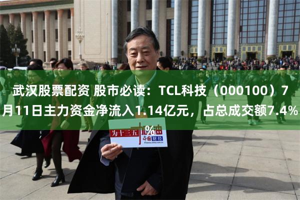 武汉股票配资 股市必读：TCL科技（000100）7月11日主力资金净流入1.14亿元，占总成交额7.4%