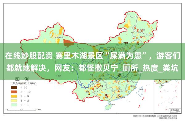 在线炒股配资 赛里木湖景区“屎满为患”，游客们都就地解决，网友：都怪撒贝宁_厕所_热度_粪坑