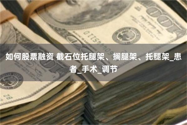 如何股票融资 截石位托腿架、搁腿架、托腿架_患者_手术_调节