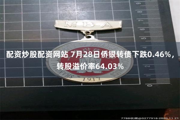 配资炒股配资网站 7月28日侨银转债下跌0.46%，转股溢价率64.03%