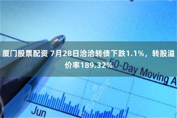 厦门股票配资 7月28日洽洽转债下跌1.1%，转股溢价率189.32%