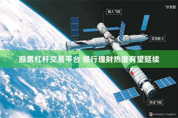 股票杠杆交易平台 银行理财热度有望延续